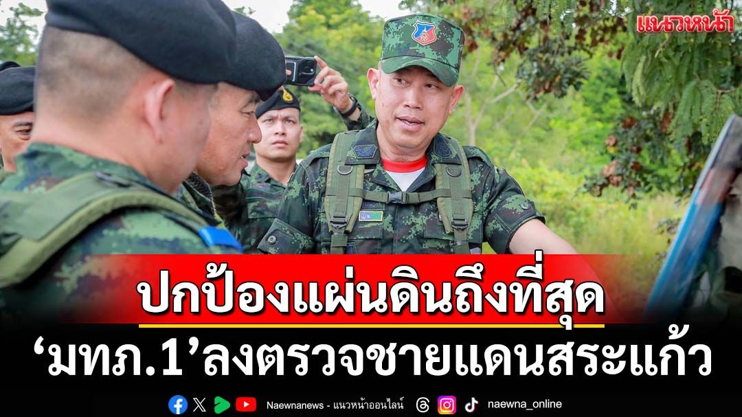 ‘แม่ทัพภาคที่1’ลงชายแดนสระแก้ว ตรวจความพร้อมยุทธวิธี ย้ำทหารปกป้องแผ่นดินไทยถึงที่สุด