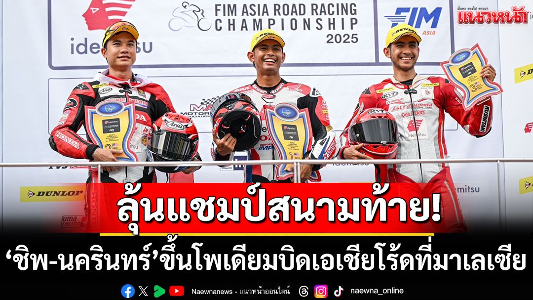 ลุ้นแชมป์สนามท้าย!‘ชิพ-นครินทร์’ขึ้นโพเดียมบิดเอเชียโร้ดที่มาเลเซีย