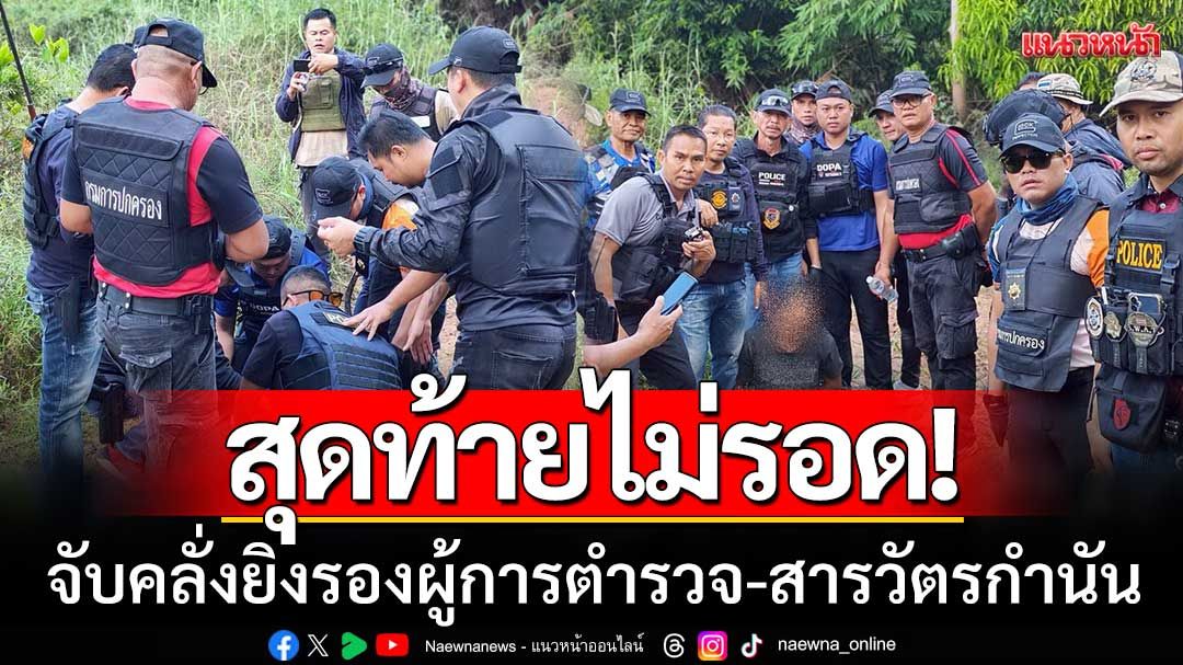 สุดท้ายไม่รอด! ‘บุกจับหนุ่มคลั่ง’ มือยิงรองผู้การตำรวจ-สารวัตรกำนัน