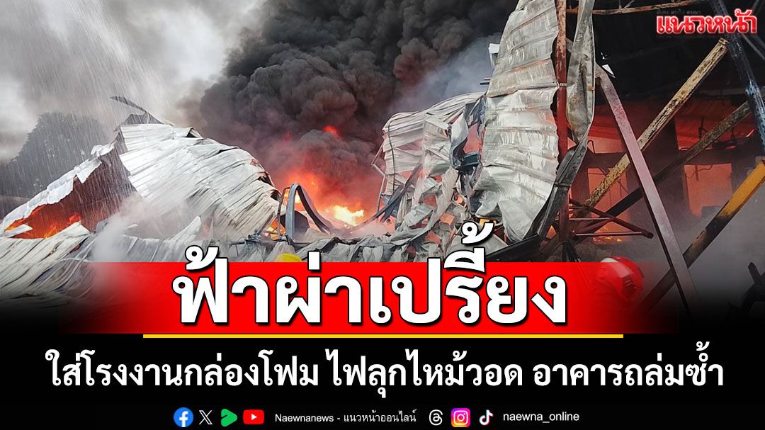 ฟ้าผ่าเปรี้ยง! ใส่โรงงานกล่องโฟม ไฟลุกไหม้วอด อาคารถล่มซ้ำ