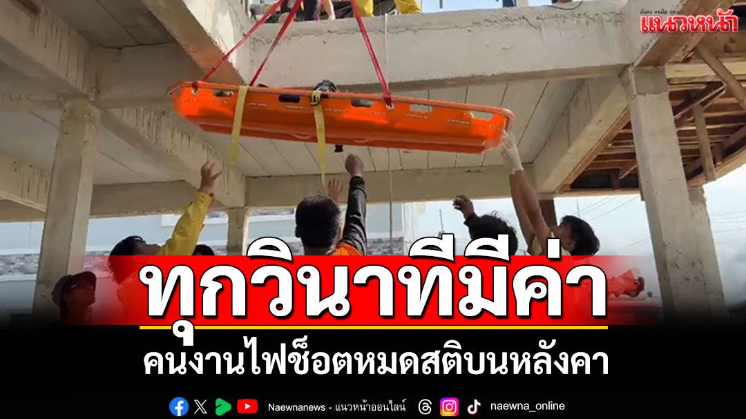 ทุกวินาทีมีค่า! คนงานไฟช็อตหมดสติบนหลังคา กู้ภัยช่วยระทึก