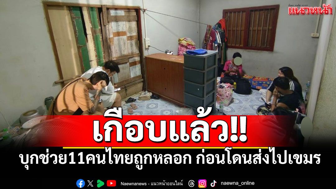 เกือบแล้ว!! จนท.บุกช่วย11คนไทยถูกหลอกไปทำงานแก๊งคอลฯ ก่อนถูกส่งไปเขมร