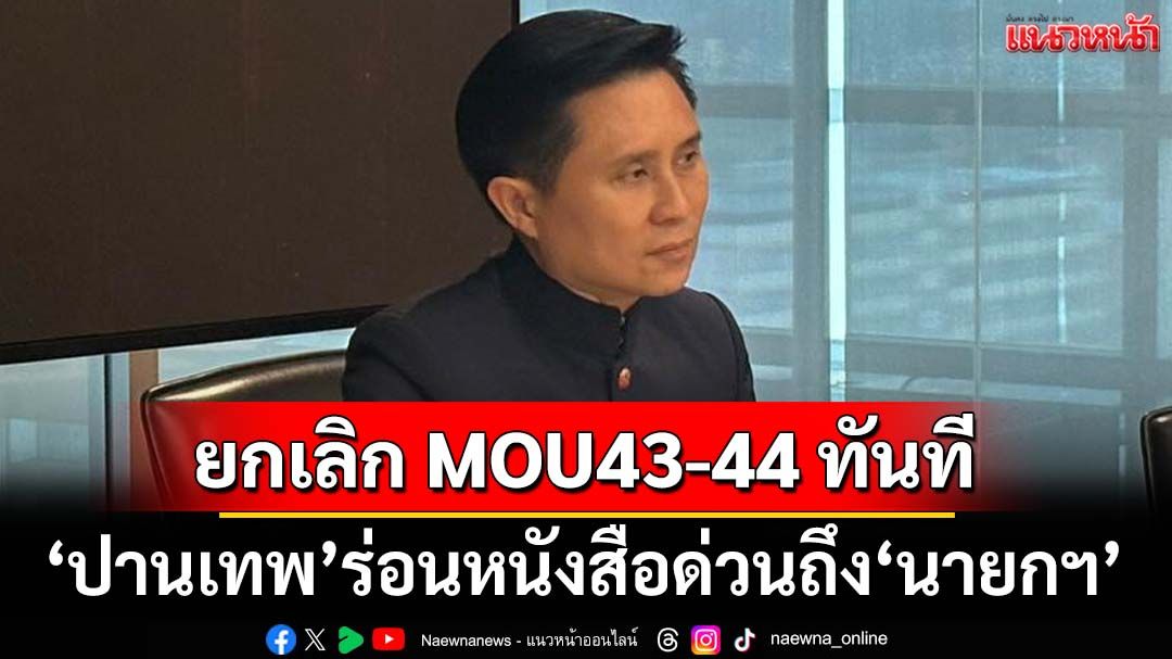 ‘ปานเทพ’ร่อนหนังสือด่วนถึง‘นายกฯ’ ขอให้ยกเลิก MOU43-44