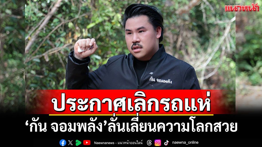 'กัน จอมพลัง'ประกาศเลิกรถแห่ ลั่นนักสิทธิฯเอาแต่โลกสวย ไม่ปกป้องคนไทย