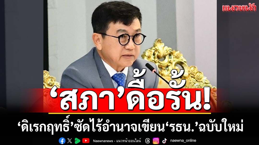 ‘สภา’ดื้อรั้น! ‘ดิเรกฤทธิ์’ซัดตั้งใจทำผิด ดันเขียน‘รธน.’ฉบับใหม่ ทั้งที่ไม่มีอำนาจ