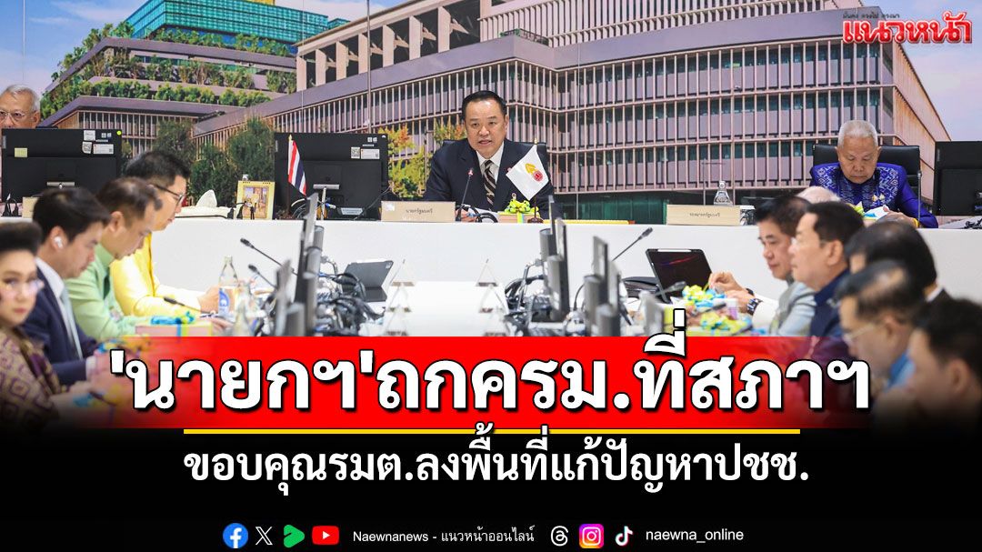 'นายกฯ'ถกครม.ที่สภาฯ ขอบคุณรมต.ลงพื้นที่แก้ปัญหาปชช.