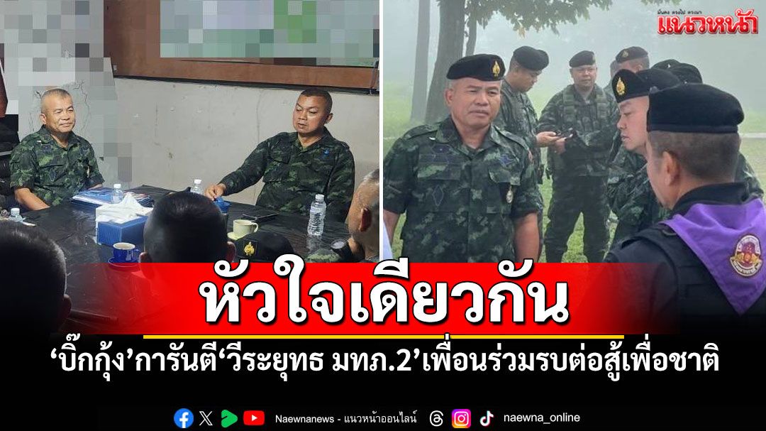 หัวใจเดียวกัน! 'บิ๊กกุ้ง'การันตี'วีระยุทธ มทภ.2'เพื่อนร่วมรบต่อสู้เพื่อชาติ