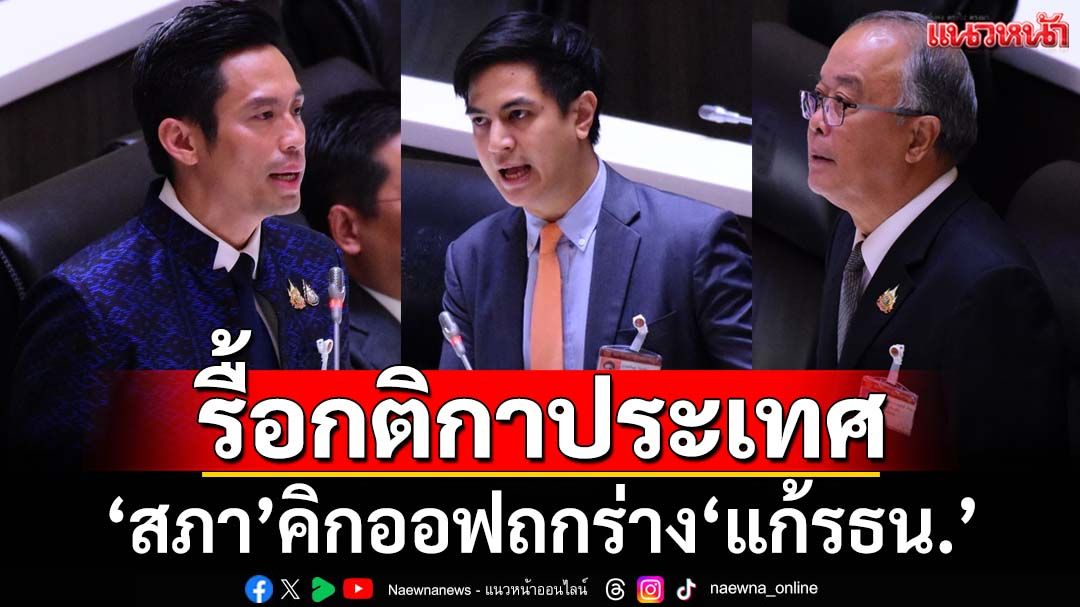 คิกออฟรื้อกติกาประเทศ! ‘สภา’ประชุมแก้รธน. ‘ภท.-ปชน.-พท.’ลุยดันร่างฯพรรคสุดลิ่ม