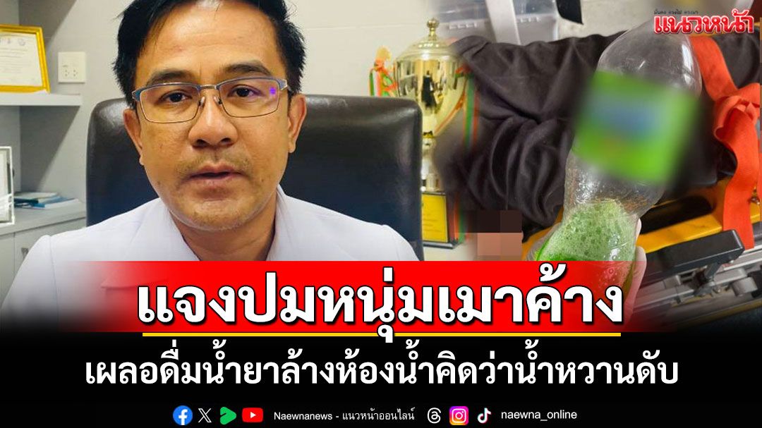 สสจ.บุรีรัมย์แจงปมหนุ่มเมาค้างดื่มน้ำยาล้างห้องน้ำดับ ยันรักษาตามหลักวิชาการ พร้อมเยียวยาครอบครัว