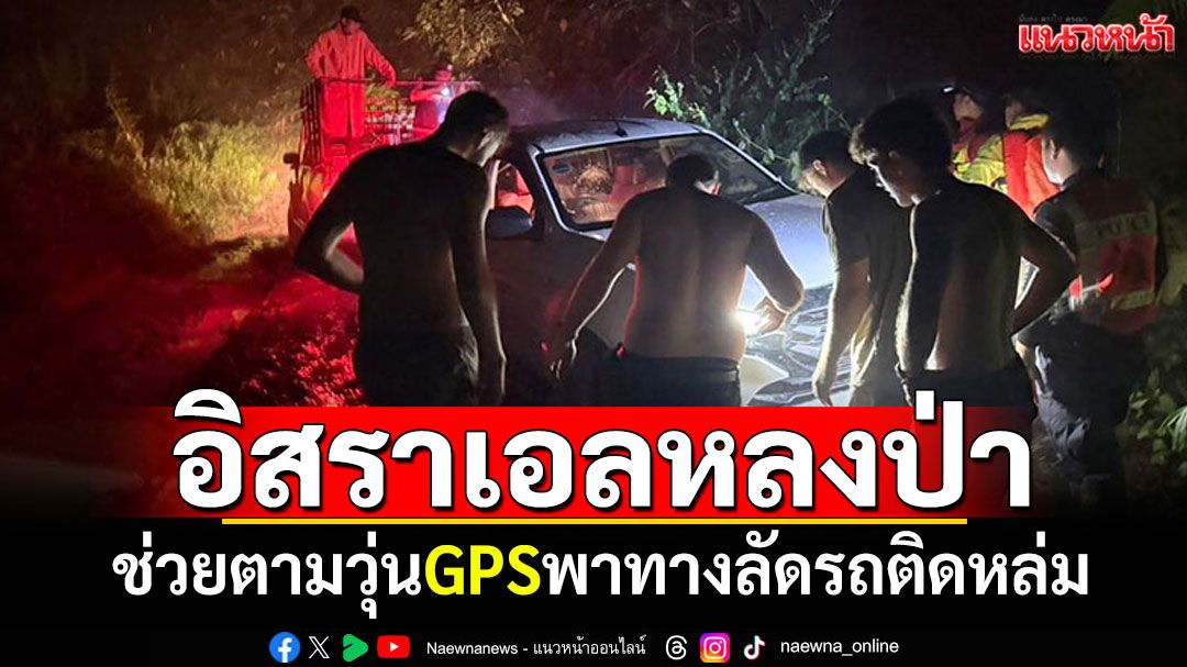ช่วยวุ่น! นักท่องเที่ยวอิสราเอลหลงป่า GPSโผล่ทางลัดชาวบ้าน