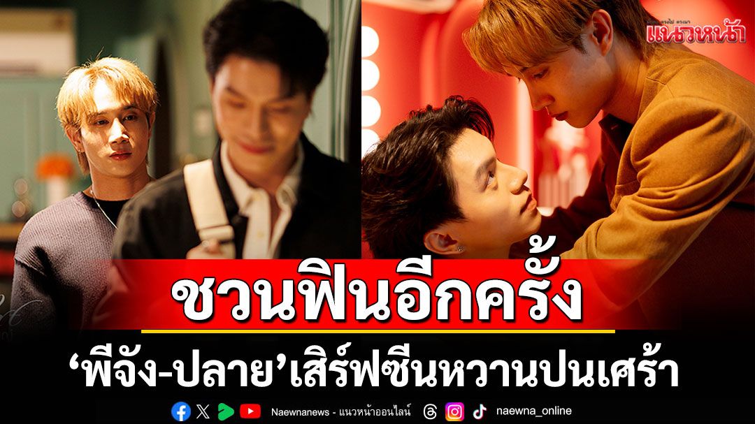 ‘พีจัง-ปลาย’ กลับมาชวนฟินอีกครั้ง เสิร์ฟซีนหวานปนเศร้า