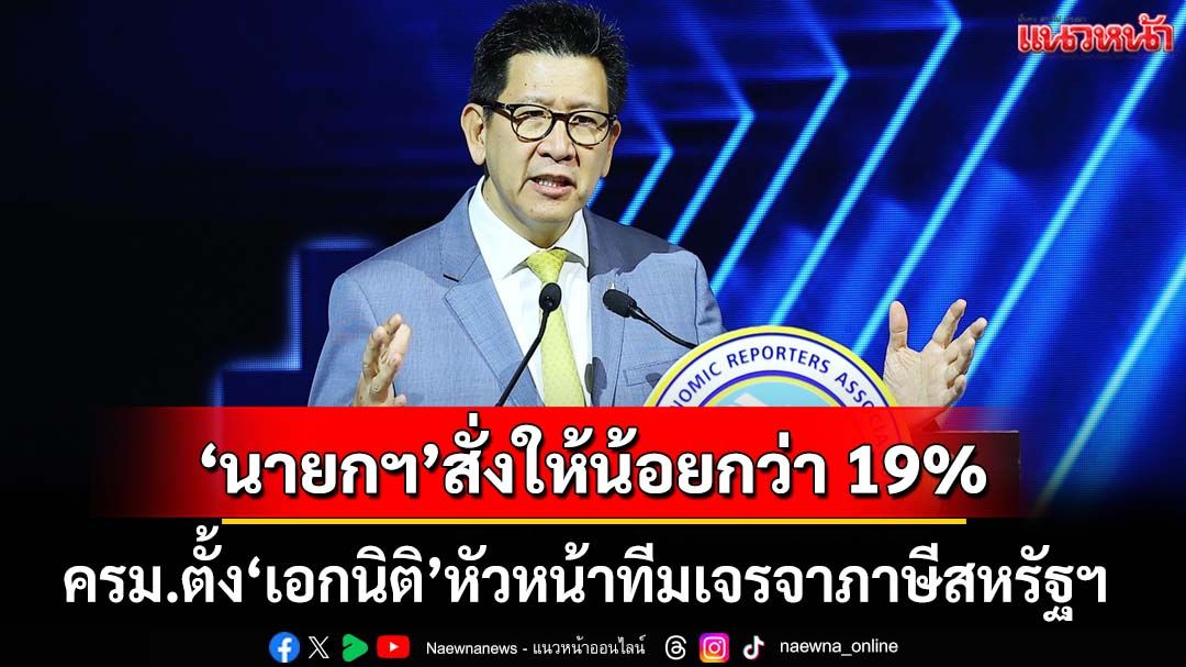 ครม.ตั้ง‘เอกนิติ’หัวหน้าทีมเจรจาภาษีสหรัฐฯ ‘นายกฯ’สั่งเร่งเจรจาให้ได้ในอัตราน้อยกว่า 19%