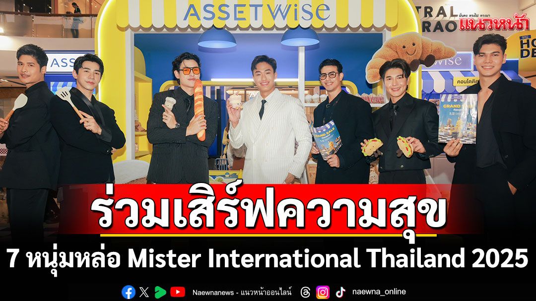 7 หนุ่มหล่อ Mister International Thailand 2025 แท็กทีมร่วมเสิร์ฟความสุข