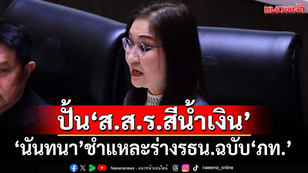 ‘นันทนา’ชำแหละร่างรธน.ฉบับ‘ภูมิใจไทย’ ปั้น‘ส.ส.ร.สีน้ำเงิน’เข้ากำหนดเกม