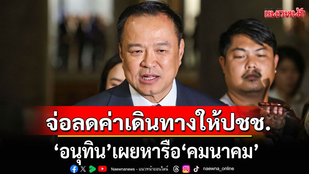 กำลังศึกษาอยู่! 'อนุทิน'เผยหารือ'คมนาคม' เตรียมลดค่าเดินทางให้ประชาชน