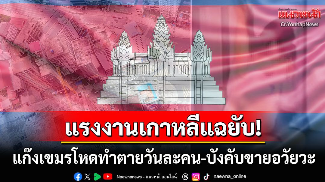 'แรงงานเกาหลี'เปิดโปงความเหี้ยมแก๊งอาชญากรเขมร จับทรมาจนตายวันละคน-บังคับขายอวัยวะ
