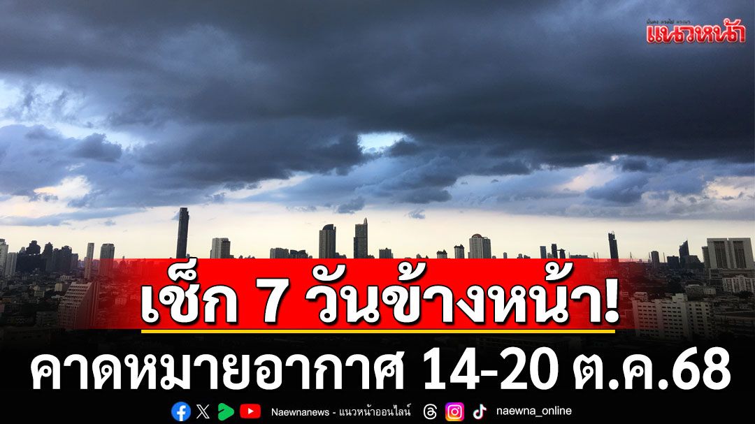 มาแล้ว!!! กรมอุตุฯคาดหมายอากาศ 7 วันข้างหน้า ตั้งแต่ 14-20 ต.ค.68