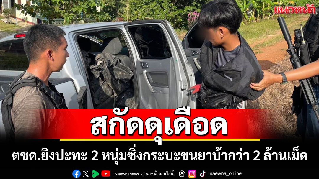 ตชด.สกัด 2 หนุ่มซิ่งกระบะจากเชียงแสนยิงปะทะหนีเข้าซอยไม่รอดพบขนยาบ้า 2 ล้านเม็ด