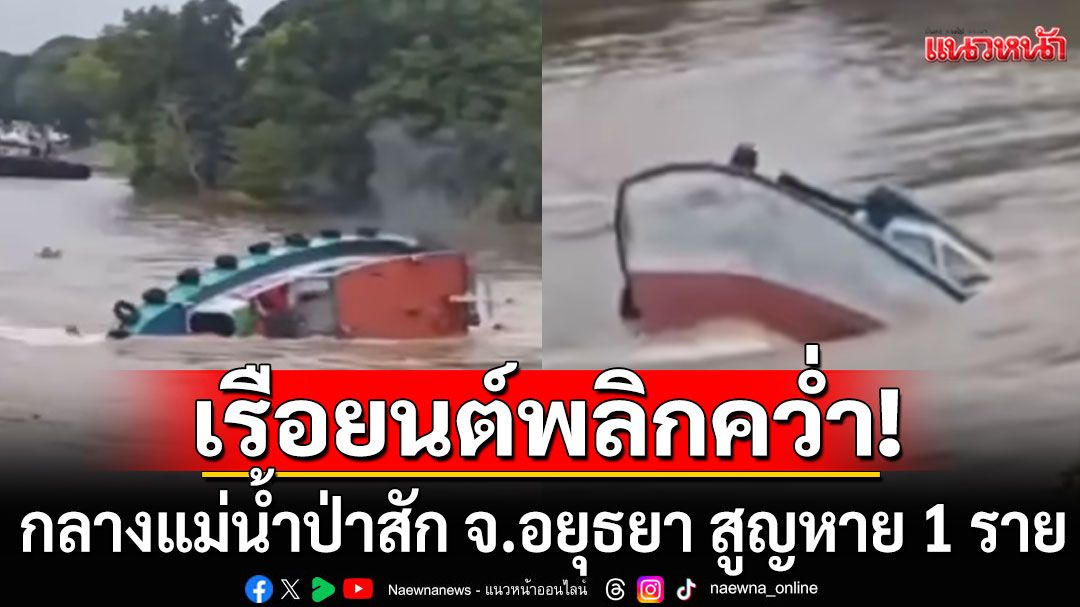 ด่วน! เรือยนต์พลิกคว่ำ กลางแม่น้ำป่าสัก อ.นครหลวง จ.อยุธยา สูญหาย 1 ราย (คลิป)