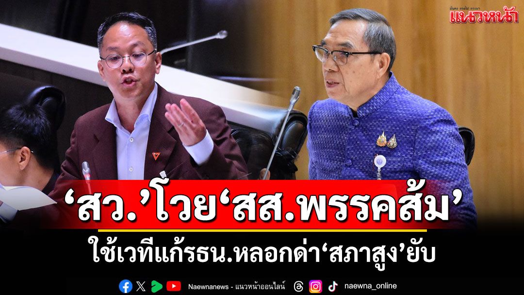 ‘สว.’โวย‘สส.พรรคส้ม’ ใช้เวทีแก้รธน.หลอกด่า‘สภาสูง’ยับ