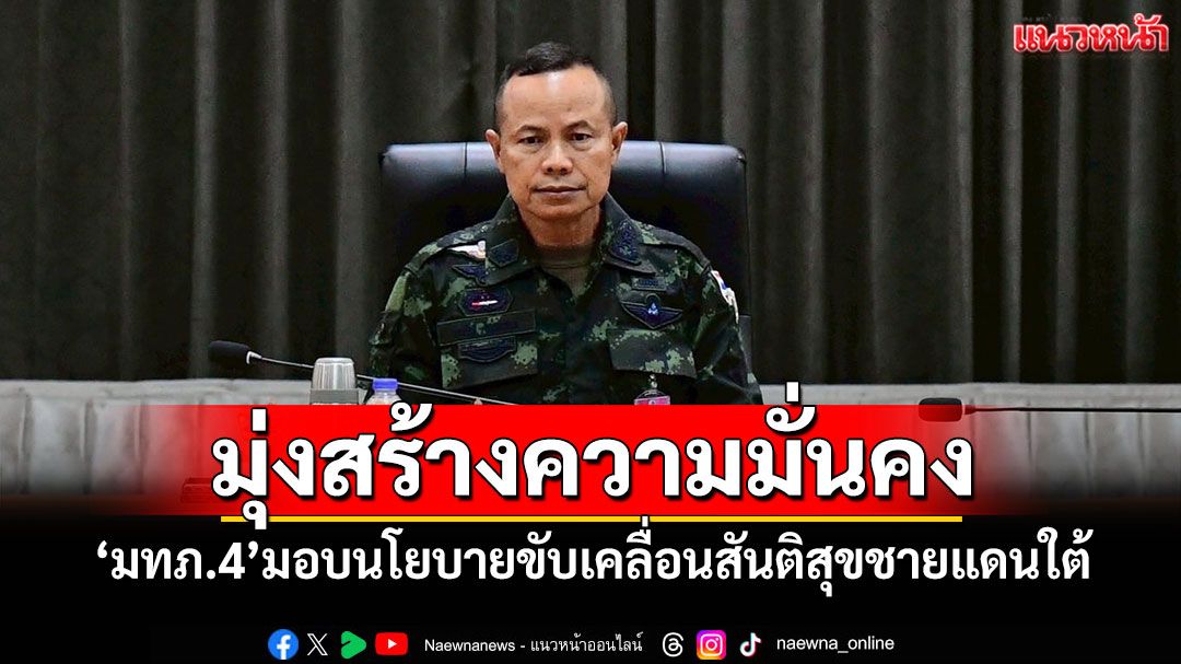 มุ่งสร้างความมั่นคง! 'มทภ.4'มอบนโยบายขับเคลื่อนสันติสุขชายแดนใต้