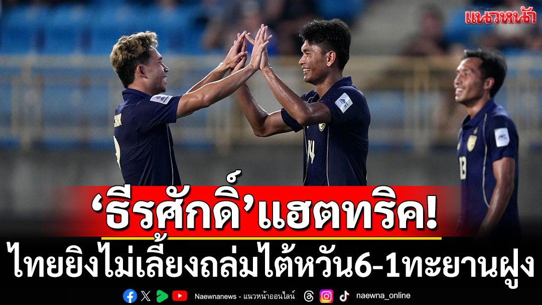 ‘ธีรศักดิ์’แฮตทริค!ไทยยิงไม่เลี้ยงถล่มไต้หวัน6-1ทะยานฝูง