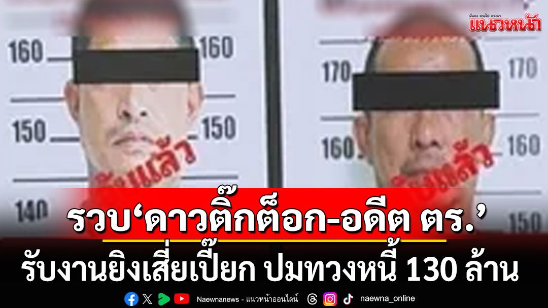 รวบแล้ว! 'ดาวติ๊กต็อก-อดีต ตร.'รับงานยิงเสี่ยเปี๊ยก ปมทวงหนี้ 130 ล้าน เผยประวัติมือปืนโหด