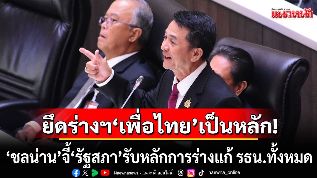 อะไรนะ!  ‘ชลน่าน’ จี้ ‘รัฐสภา’ รับหลักการร่างแก้ รธน.ทั้งหมด ยึดร่างฯ ‘พรรคเพื่อไทย’ เป็นหลัก