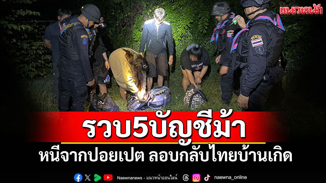 รวบ5บัญชีม้า หนีจากปอยเปต ลอบกลับไทยบ้านเกิด