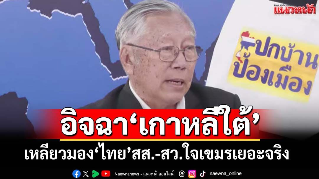อิจฉา‘เกาหลีใต้’รัฐบาล-ฝ่ายค้านร่วมมือกดดัน เหลียวมอง‘ไทย’สส.-สว.ใจเขมรเยอะจริง