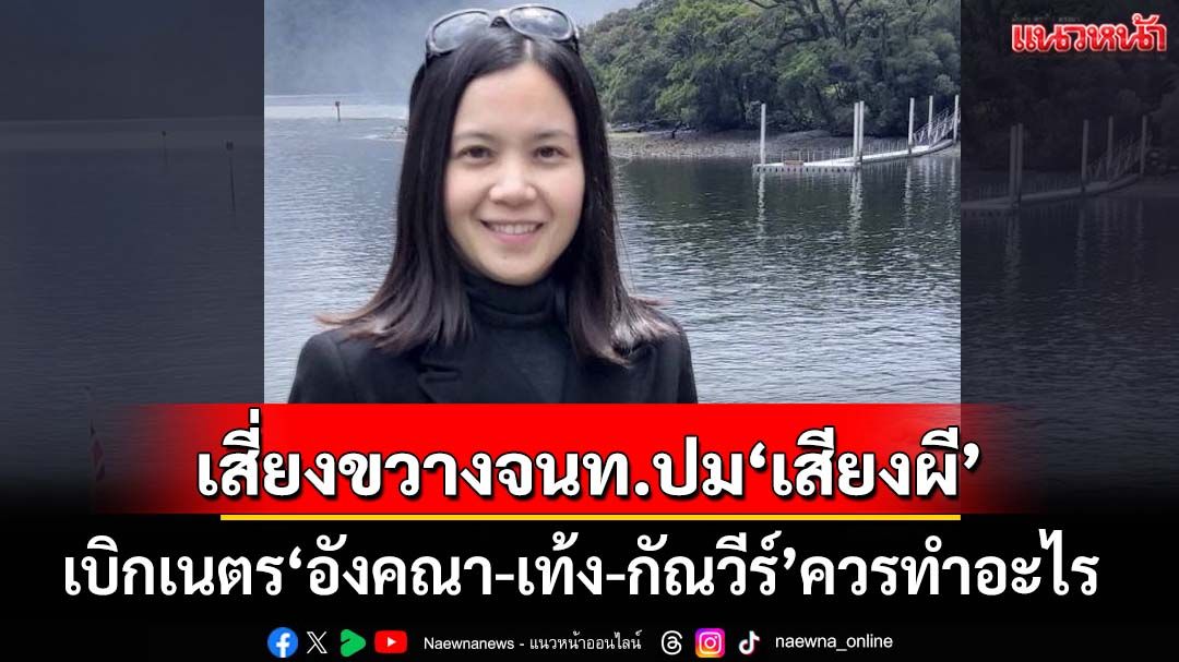 ‘ชิดตะวัน’เปิดข้อ กม.‘อังคณา-เท้ง-กัณวีร์’เสี่ยงขวางจนท.ปม‘เสียงผี’ เบิกเนตรสิ่งที่ควรทำ