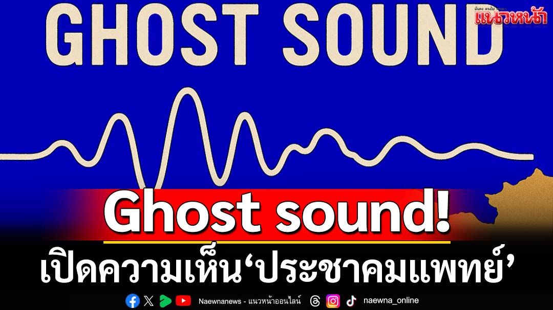 Ghost sound-เสียงหลอน! เปิดความเห็น-ประเมินโอกาสในมุม‘ประชาคมแพทย์’