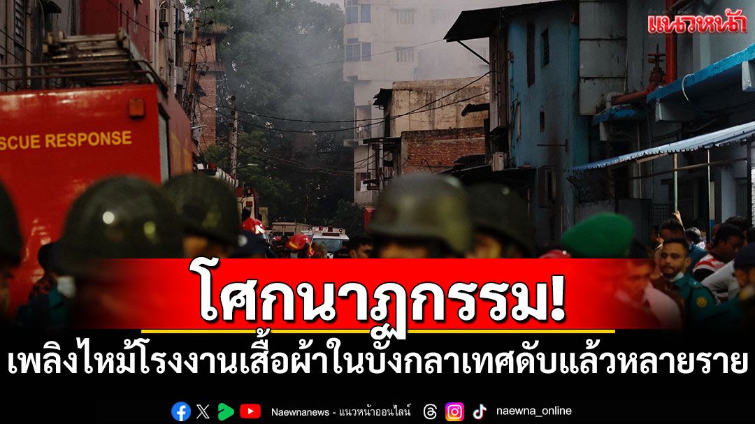 โศกนาฏกรรม! เพลิงไหม้โรงงานเสื้อผ้าในบังกลาเทศ ดับแล้วหลายราย