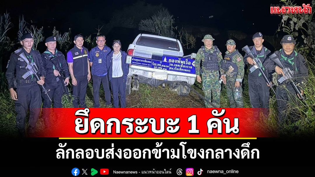 นรข.เชียงรายสกัดจับขบวนการลักลอบส่งออกรถข้ามโขงยึดกระบะ1คันคนขับทิ้งรถหนีในความมืด