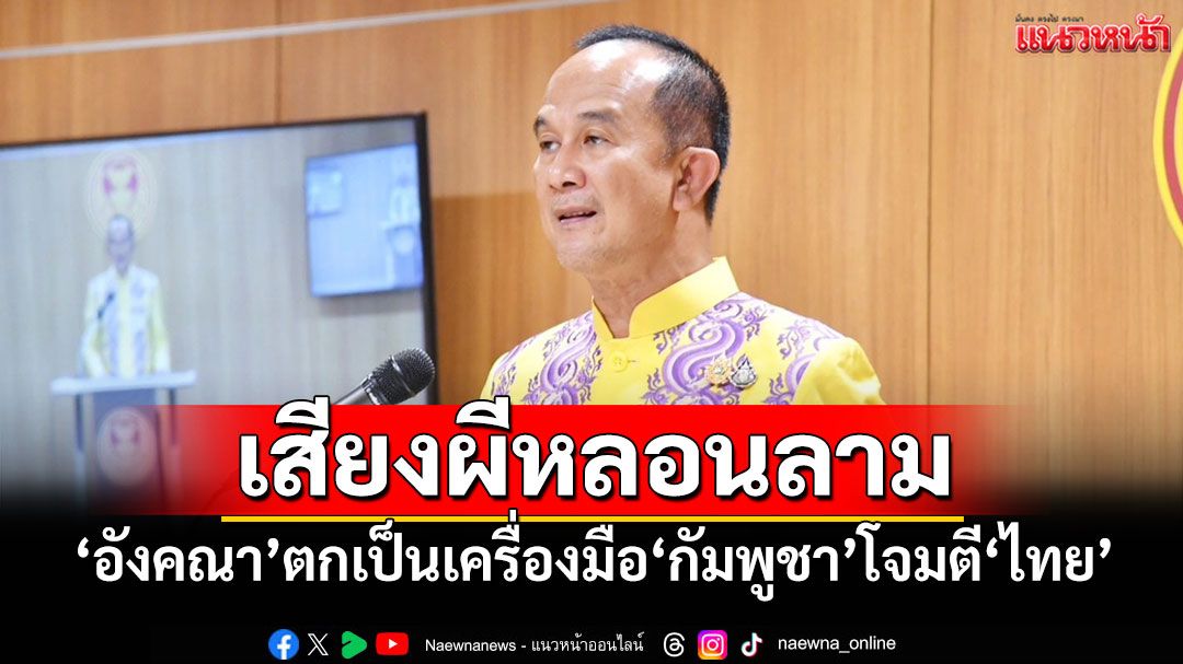 ​เสียงผีหลอนลาม! ‘สว.ตัวตึง’ฟันโช๊ะ‘อังคณา’ตกเป็นเครื่องมือ‘กัมพูชา’โจมตี‘ไทย’