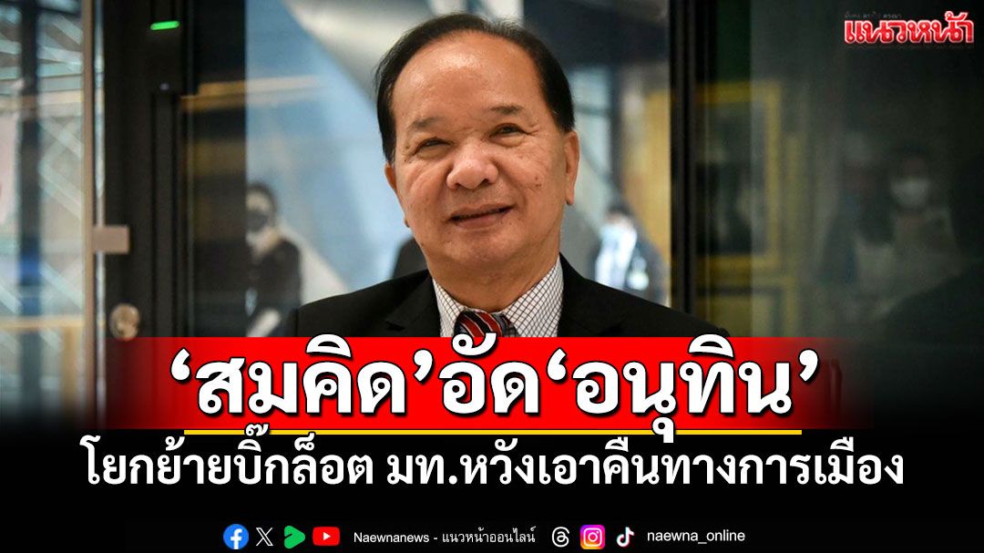 ‘สมคิด’อัด‘อนุทิน’ โยกย้ายบิ๊กล็อต มท.หวังเอาคืนทางการเมือง