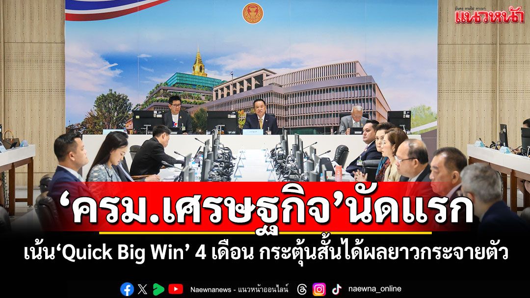 นายกฯถก‘ครม.เศรษฐกิจ’นัดแรก เน้น‘Quick Big Win’ 4 เดือน กระตุ้นสั้นได้ผลยาวกระจายตัว