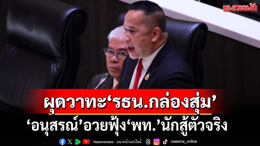 ขนลุก!ถกวันที่2 ‘อนุสรณ์’อวยฟุ้ง‘เพื่อไทย’นักสู้ตัวจริงเพื่อรัฐธรรมนูญ ผุดวาทะ‘รธน.กล่องสุ่ม’