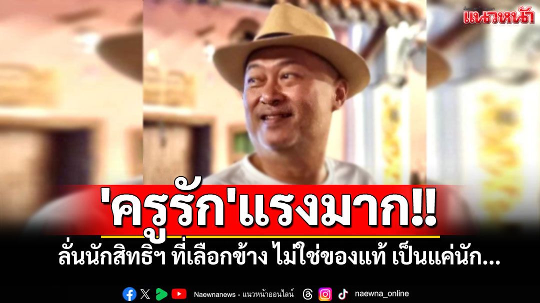 'ครูรัก'แรงมาก!! ลั่นนักสิทธิฯ ที่เลือกข้าง ไม่ใช่ของแท้ เป็นแค่นัก...