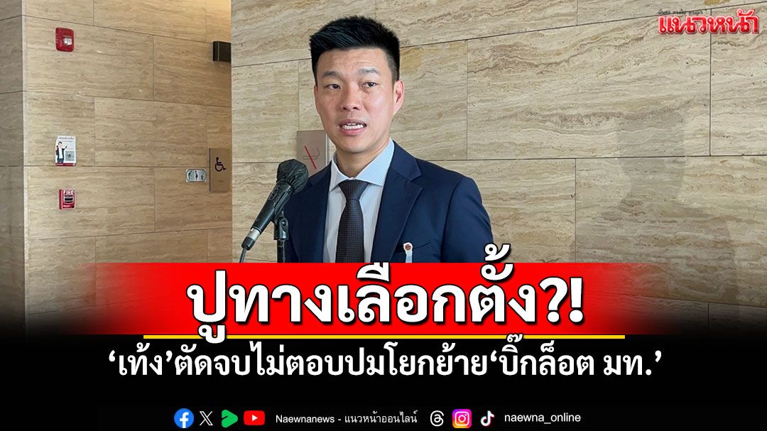 ปูทางเลือกตั้ง?! 'เท้ง'ตัดจบไม่ตอบปมโยกย้าย'บิ๊กล็อต มท.'