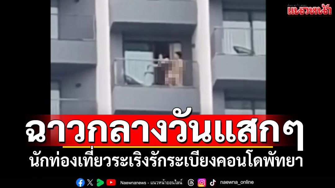 ฉาวกลางวันแสกๆ นักท่องเที่ยวระเริงรัก ริมระเบียงคอนโดพัทยา