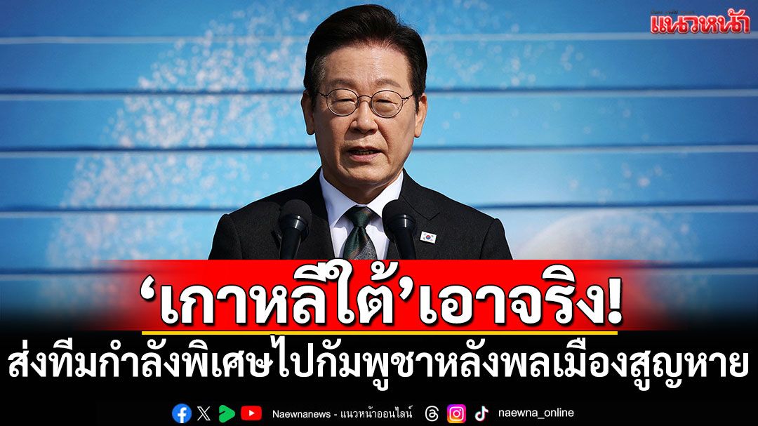 'เกาหลีใต้'เอาจริง! ส่งทีมกำลังพิเศษไปกัมพูชาหลังพลเมืองสูญหาย