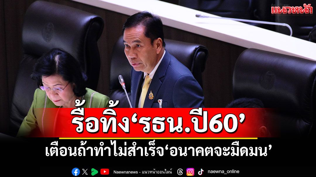 ​‘สุทิน’หนุนรื้อทิ้ง‘รธน.ปี60’ เตือนถ้าทำไม่สำเร็จ​‘อนาคตจะมืดมน’