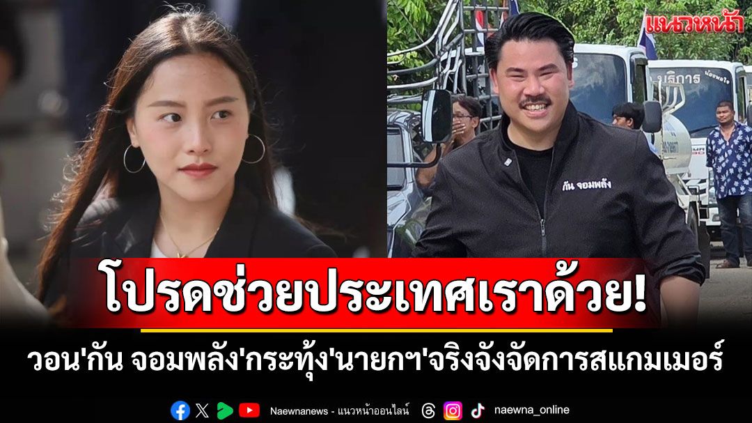โปรดช่วยประเทศเราด้วย! 'ไอซ์ รักชนก'วอน'กัน จอมพลัง'กระทุ้ง'นายกฯ'จริงจังจัดการสแกมเมอร์