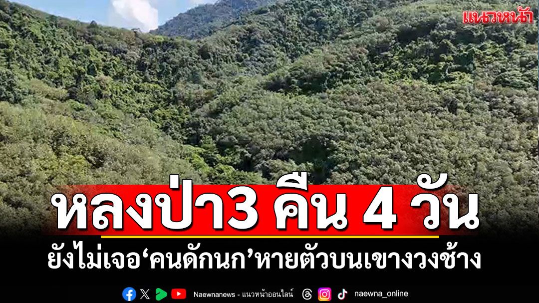 3คืน4วัน! ยังไม่เจอคนดักนก หายบนเขางวงช้าง ชาวบ้านเล่าแล้วขนลุก
