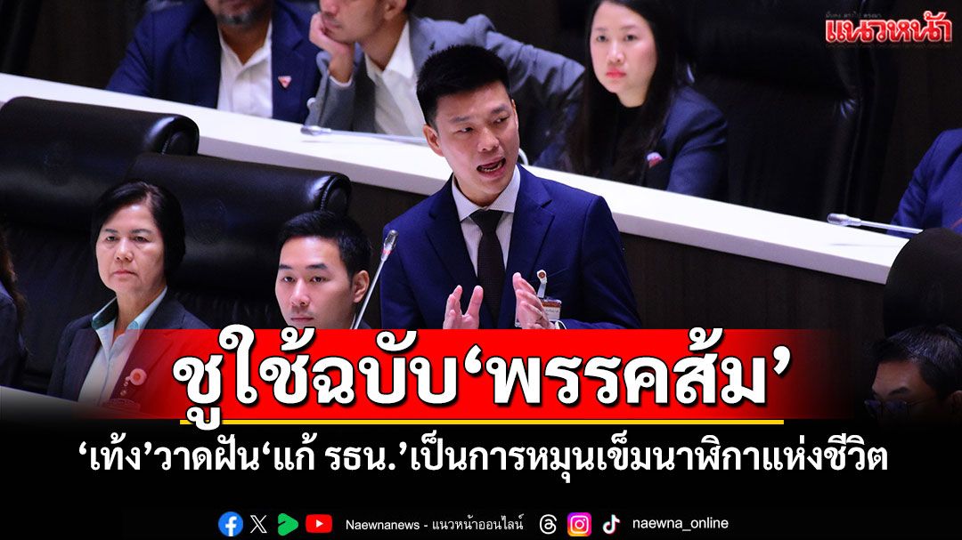 ชูใช้ฉบับ‘พรรคส้ม’ ‘เท้ง’วาดฝัน‘แก้ รธน.’เป็นการหมุนเข็มนาฬิกาแห่งชีวิต