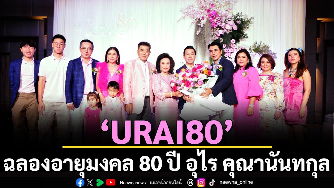 ‘URAI80' ฉลองอายุมงคล 80 ปี อุไร คุณานันทกุล