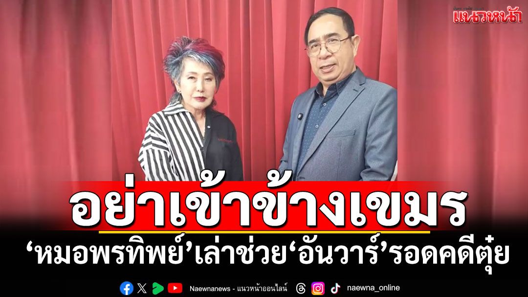 'หมอพรทิพย์'เล่า! ช่วย'อันวาร์'รอดคดีตุ๋ย จี้อย่าเข้าข้างเขมร
