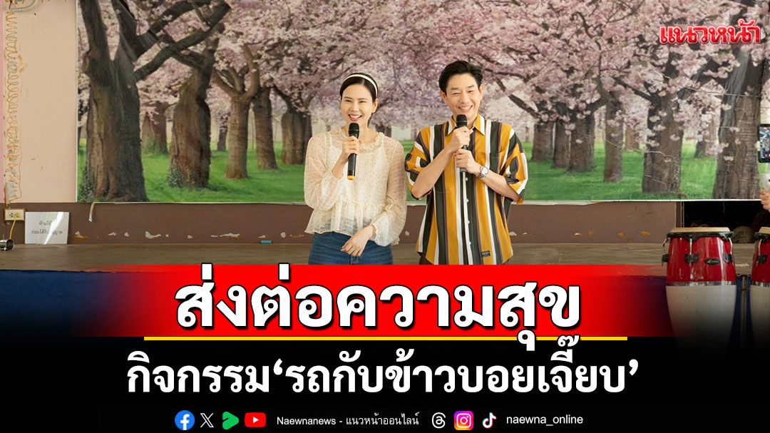 ‘เจี๊ยบ พิจิตตรา - บอย อนุวัฒน์’ ส่งต่อความสุขผ่านกิจกรรม ‘รถกับข้าวบอยเจี๊ยบ’