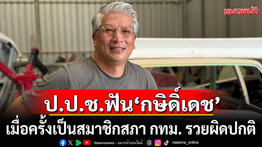 ป.ป.ช.ฟัน 'กษิดิ์เดช' อดีต สส.พปชร. เมื่อครั้งเป็นสมาชิกสภา กทม.  รวยผิดปกติ